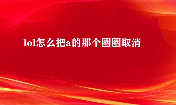 lol怎么把a的那个圈圈取消