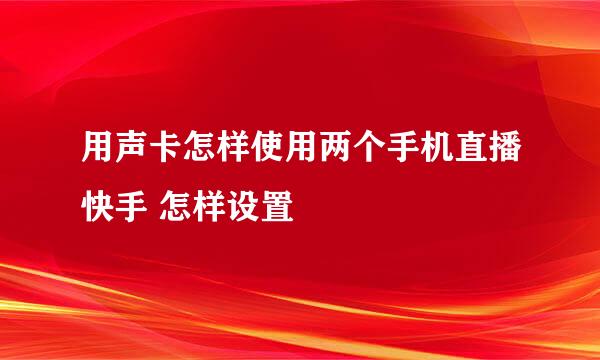 用声卡怎样使用两个手机直播快手 怎样设置