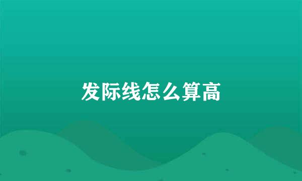 发际线怎么算高