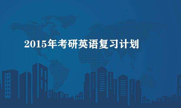 2015年考研英语复习计划