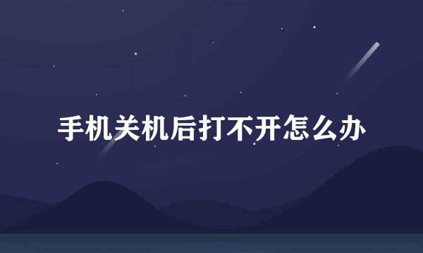 手机关机后打不开怎么办