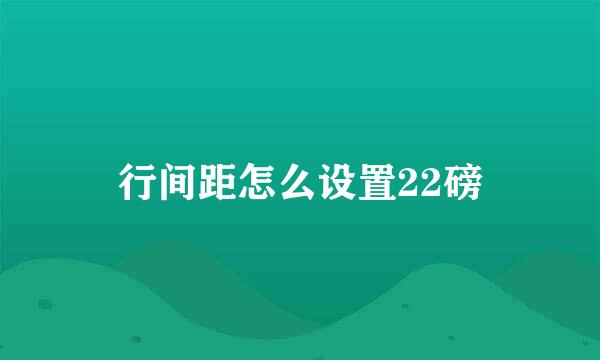 行间距怎么设置22磅