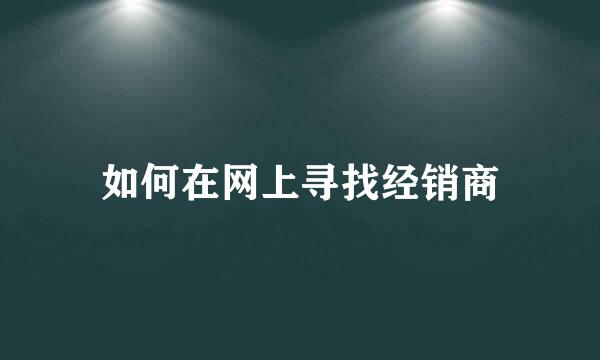 如何在网上寻找经销商