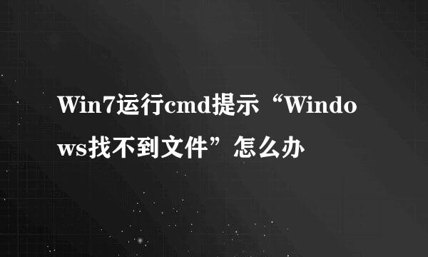 Win7运行cmd提示“Windows找不到文件”怎么办