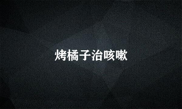 烤橘子治咳嗽