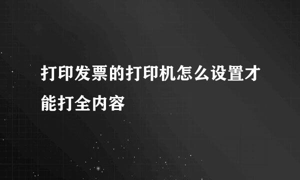打印发票的打印机怎么设置才能打全内容