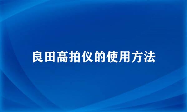 良田高拍仪的使用方法