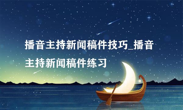 播音主持新闻稿件技巧_播音主持新闻稿件练习