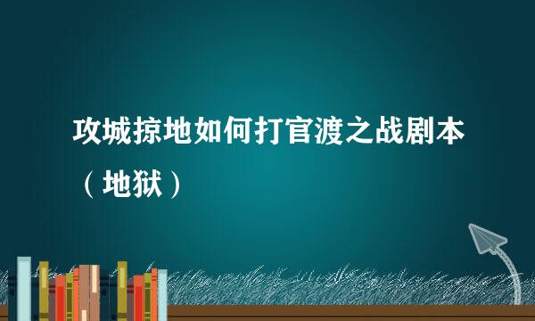 攻城掠地如何打官渡之战剧本（地狱）