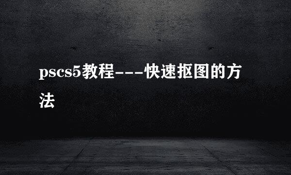 pscs5教程---快速抠图的方法