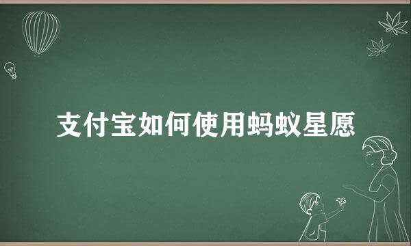 支付宝如何使用蚂蚁星愿
