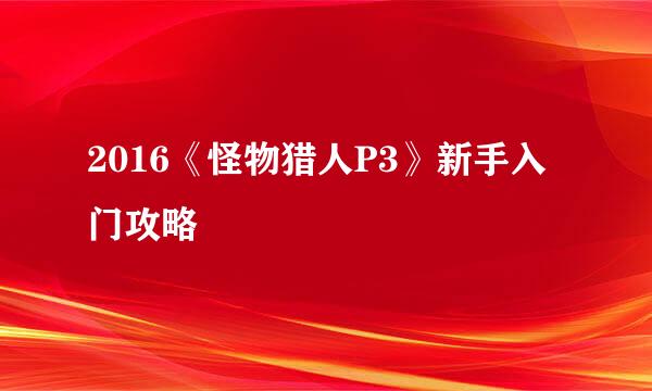 2016《怪物猎人P3》新手入门攻略