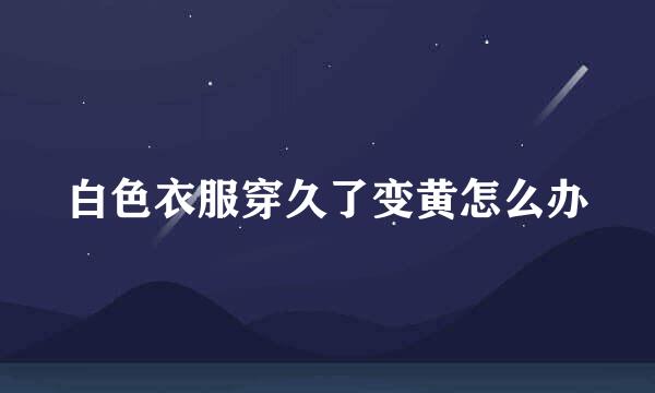 白色衣服穿久了变黄怎么办
