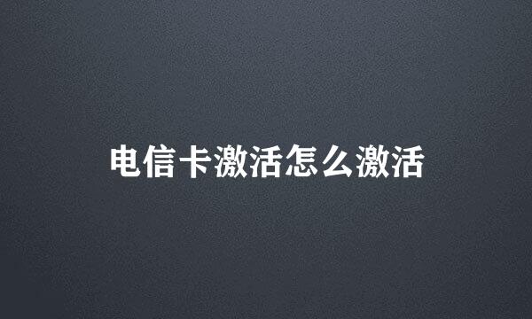 电信卡激活怎么激活