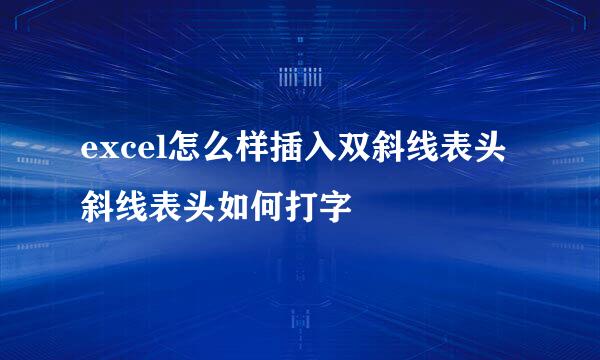 excel怎么样插入双斜线表头 斜线表头如何打字