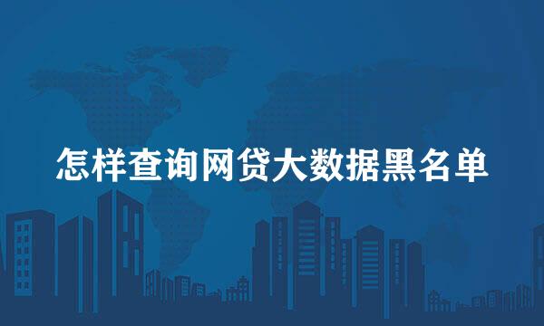 怎样查询网贷大数据黑名单
