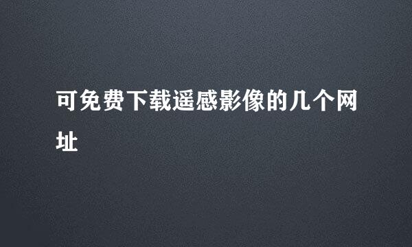 可免费下载遥感影像的几个网址