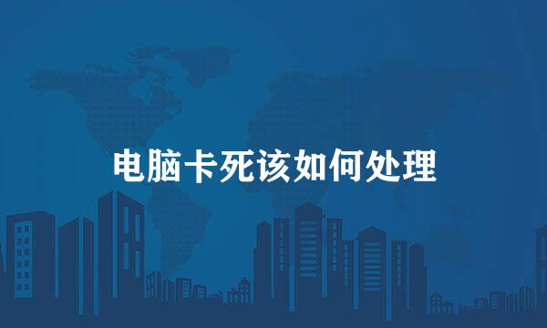电脑卡死该如何处理