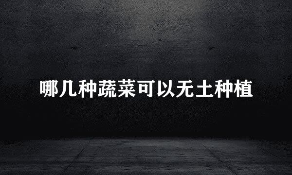 哪几种蔬菜可以无土种植