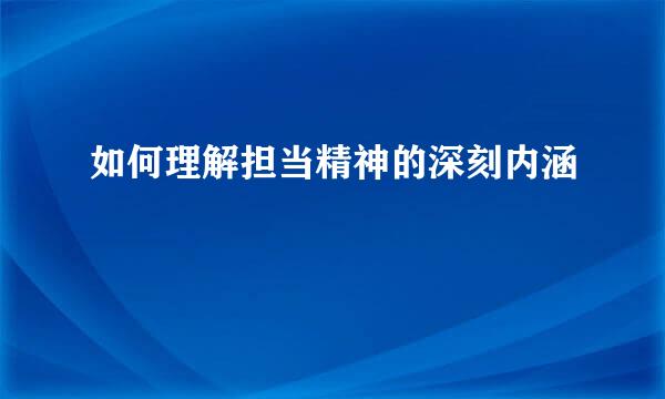 如何理解担当精神的深刻内涵