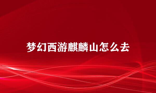 梦幻西游麒麟山怎么去