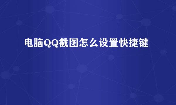 电脑QQ截图怎么设置快捷键