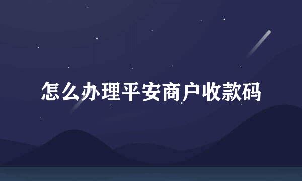 怎么办理平安商户收款码