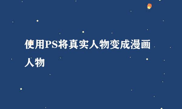 使用PS将真实人物变成漫画人物