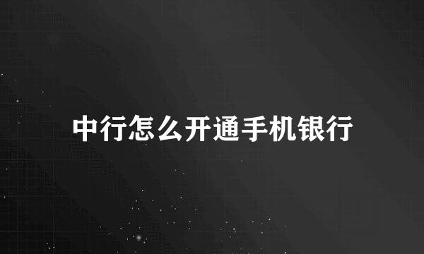 中行怎么开通手机银行