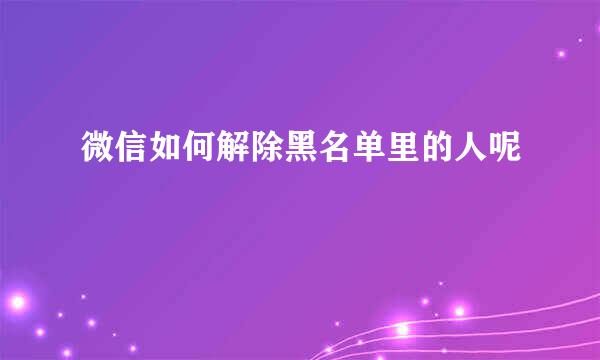 微信如何解除黑名单里的人呢