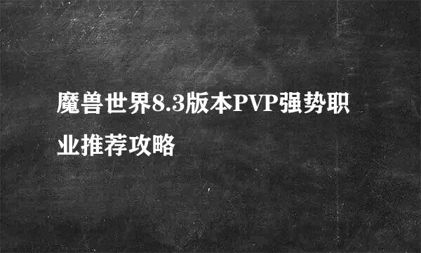 魔兽世界8.3版本PVP强势职业推荐攻略