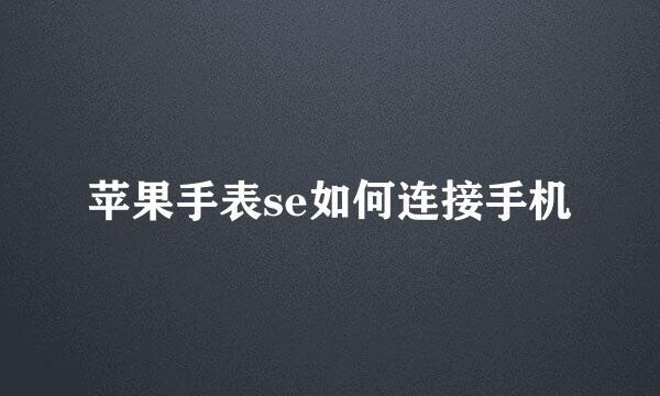 苹果手表se如何连接手机