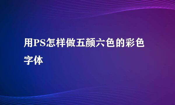 用PS怎样做五颜六色的彩色字体