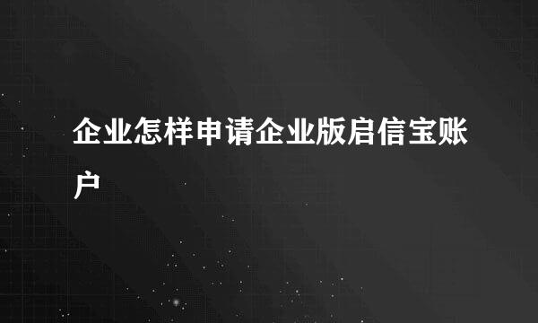 企业怎样申请企业版启信宝账户