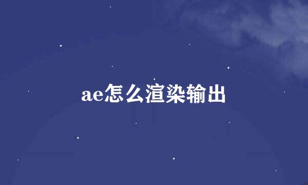 ae怎么渲染输出