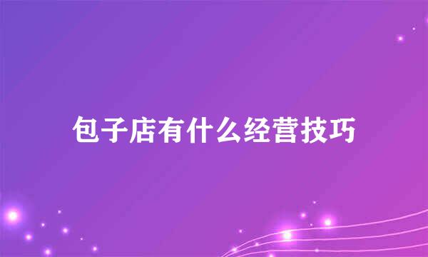 包子店有什么经营技巧