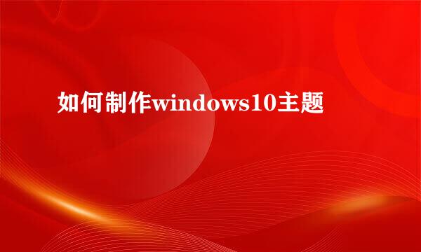 如何制作windows10主题