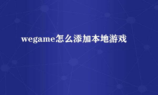 wegame怎么添加本地游戏