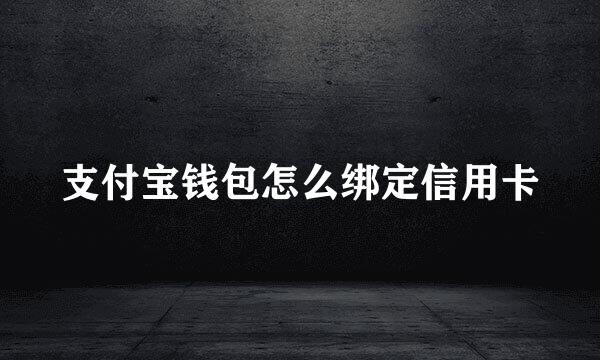 支付宝钱包怎么绑定信用卡