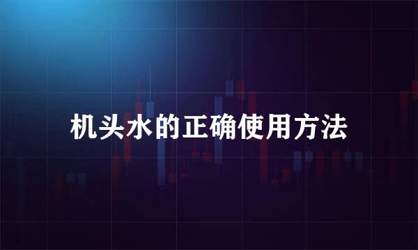 机头水的正确使用方法
