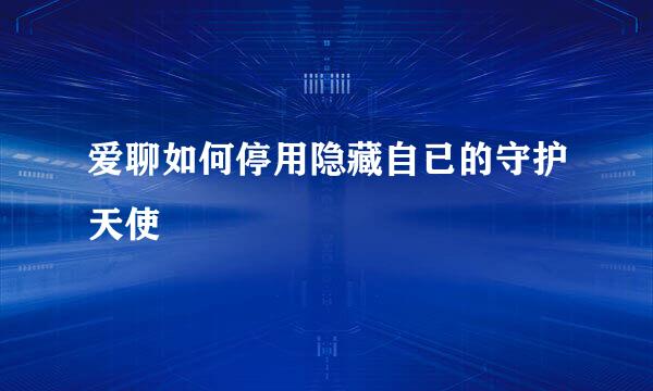 爱聊如何停用隐藏自已的守护天使