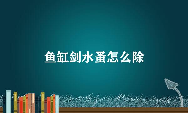 鱼缸剑水蚤怎么除