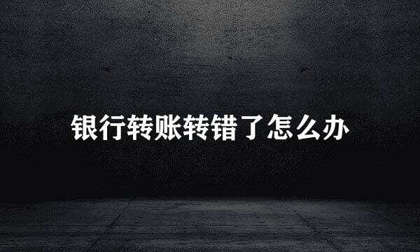 银行转账转错了怎么办