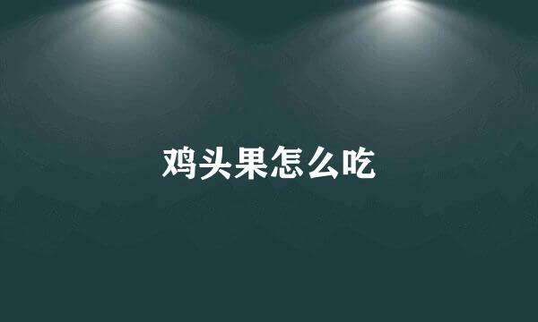 鸡头果怎么吃