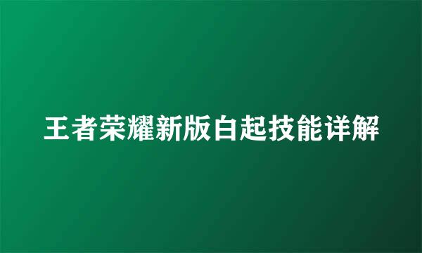 王者荣耀新版白起技能详解