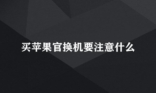 买苹果官换机要注意什么
