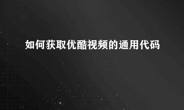 如何获取优酷视频的通用代码