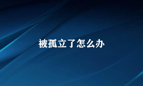 被孤立了怎么办