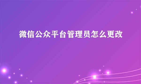 微信公众平台管理员怎么更改