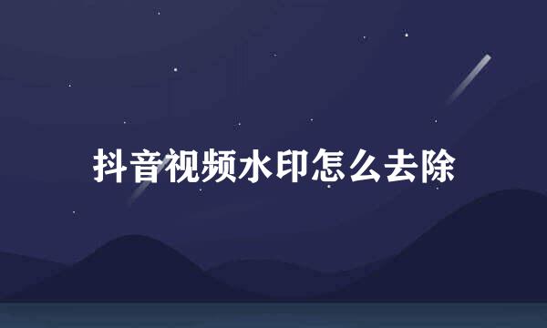 抖音视频水印怎么去除